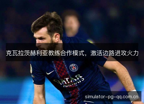 克瓦拉茨赫利亚教练合作模式，激活边路进攻火力