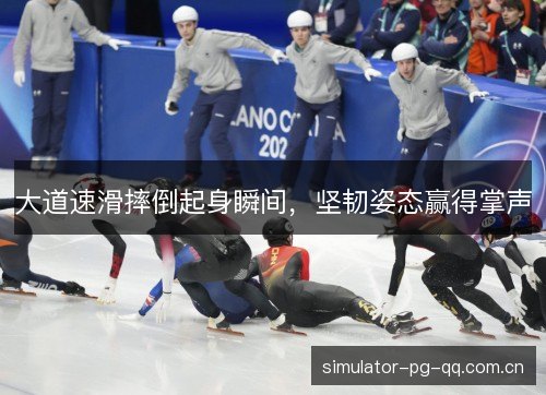 大道速滑摔倒起身瞬间,坚韧姿态赢得掌声 大道速滑摔倒起身瞬间,坚韧姿态赢得掌声